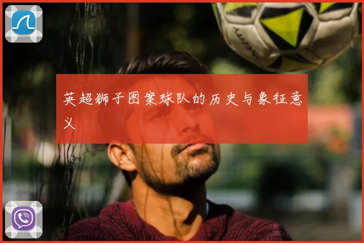 英超狮子图案球队的历史与象征意义