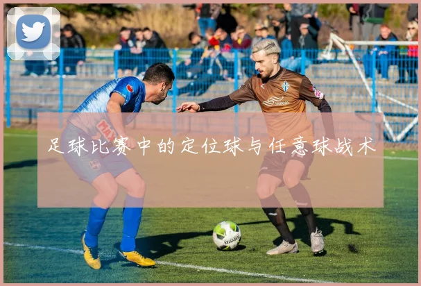足球比赛中的定位球与任意球战术
