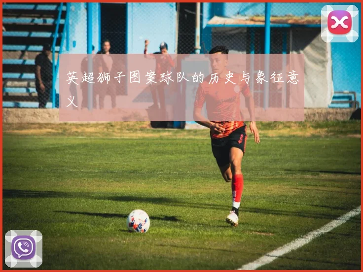 英超狮子图案球队的历史与象征意义