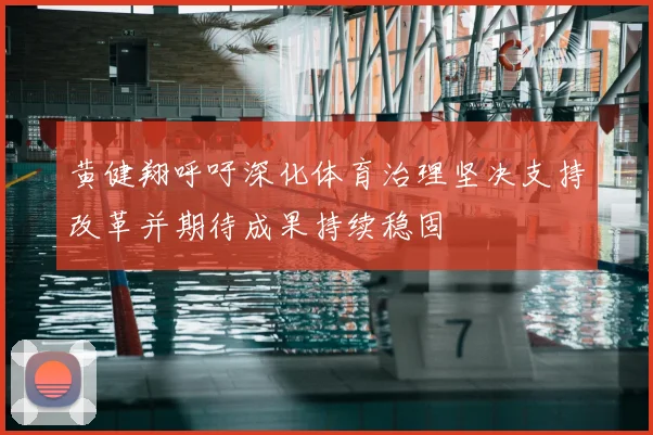 黄健翔呼吁深化体育治理坚决支持改革并期待成果持续稳固